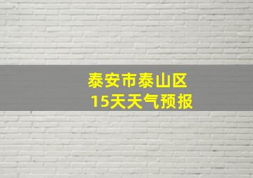 泰安市泰山区15天天气预报