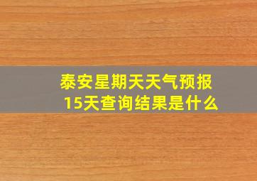 泰安星期天天气预报15天查询结果是什么