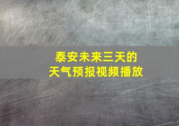 泰安未来三天的天气预报视频播放