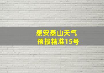 泰安泰山天气预报精准15号