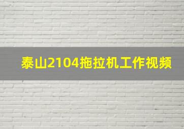 泰山2104拖拉机工作视频