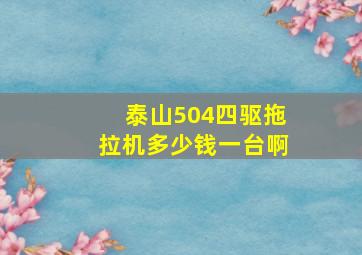 泰山504四驱拖拉机多少钱一台啊