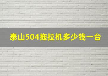 泰山504拖拉机多少钱一台