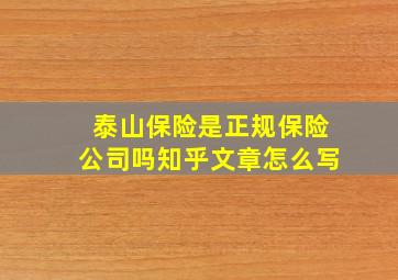 泰山保险是正规保险公司吗知乎文章怎么写