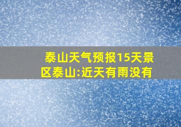 泰山天气预报15天景区泰山:近天有雨没有