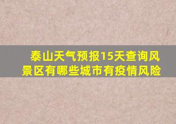 泰山天气预报15天查询风景区有哪些城市有疫情风险