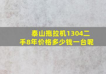 泰山拖拉机1304二手8年价格多少钱一台呢