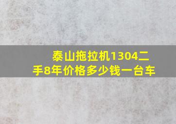 泰山拖拉机1304二手8年价格多少钱一台车