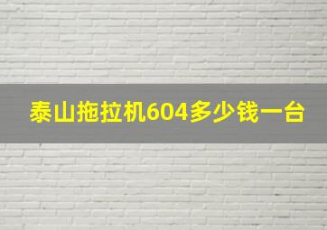 泰山拖拉机604多少钱一台