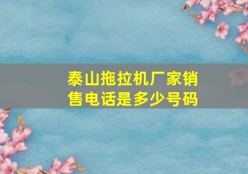 泰山拖拉机厂家销售电话是多少号码