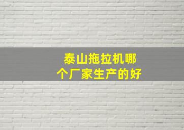 泰山拖拉机哪个厂家生产的好