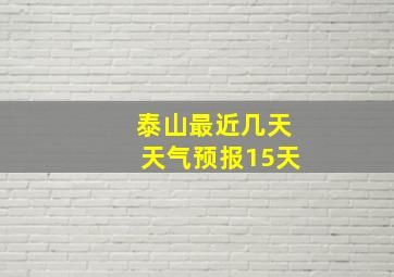 泰山最近几天天气预报15天