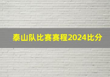 泰山队比赛赛程2024比分