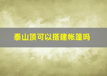 泰山顶可以搭建帐篷吗