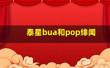 泰星bua和pop绯闻