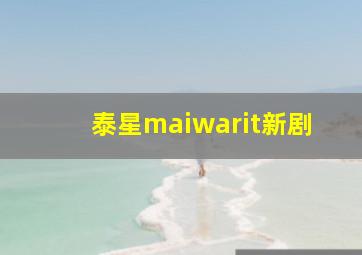 泰星maiwarit新剧