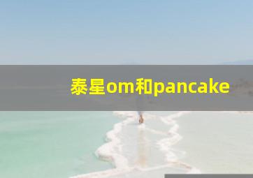 泰星om和pancake