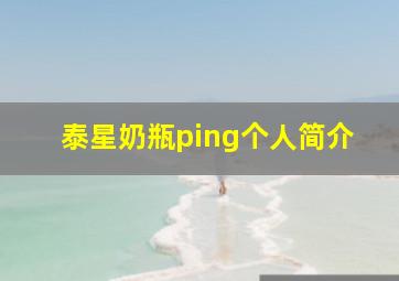 泰星奶瓶ping个人简介