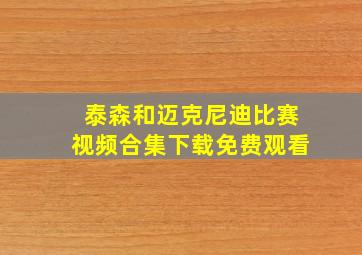 泰森和迈克尼迪比赛视频合集下载免费观看