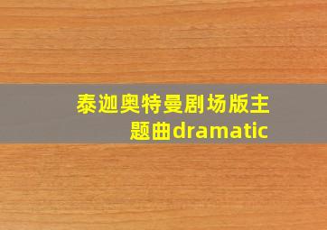 泰迦奥特曼剧场版主题曲dramatic