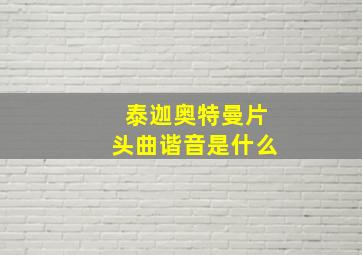 泰迦奥特曼片头曲谐音是什么