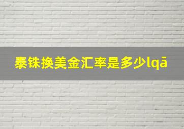 泰铢换美金汇率是多少lqā