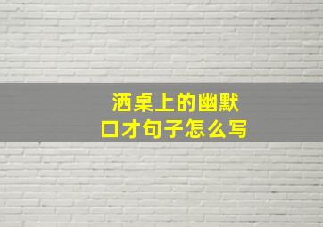 洒桌上的幽默口才句子怎么写