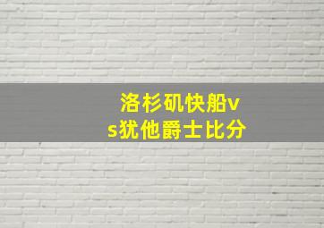 洛杉矶快船vs犹他爵士比分