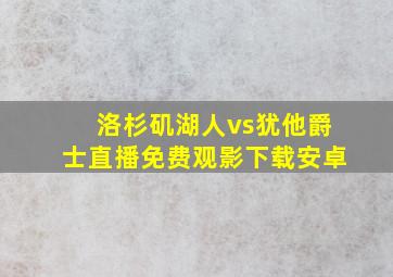 洛杉矶湖人vs犹他爵士直播免费观影下载安卓