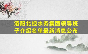 洛阳北控水务集团领导班子介绍名单最新消息公布