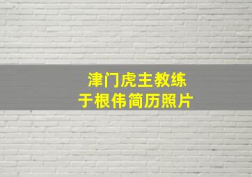 津门虎主教练于根伟简历照片