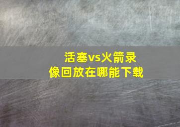 活塞vs火箭录像回放在哪能下载