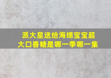 派大星送给海绵宝宝超大口香糖是哪一季哪一集