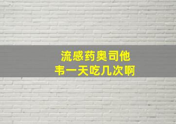 流感药奥司他韦一天吃几次啊