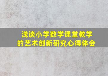 浅谈小学数学课堂教学的艺术创新研究心得体会