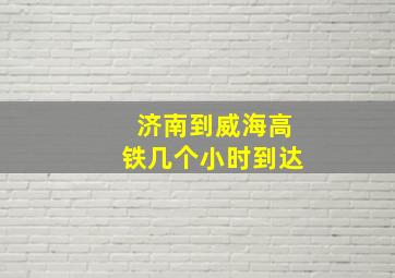 济南到威海高铁几个小时到达