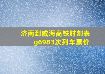 济南到威海高铁时刻表g6983次列车票价