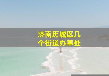 济南历城区几个街道办事处