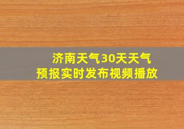 济南天气30天天气预报实时发布视频播放