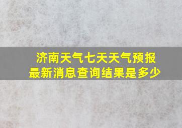 济南天气七天天气预报最新消息查询结果是多少