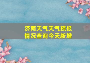 济南天气天气预报情况查询今天新增