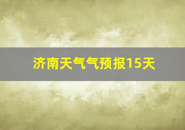 济南天气气预报15天