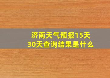 济南天气预报15天30天查询结果是什么