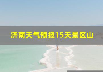 济南天气预报15天景区山