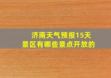 济南天气预报15天景区有哪些景点开放的