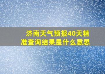 济南天气预报40天精准查询结果是什么意思