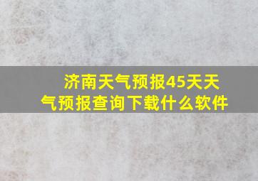 济南天气预报45天天气预报查询下载什么软件