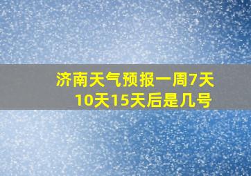 济南天气预报一周7天10天15天后是几号