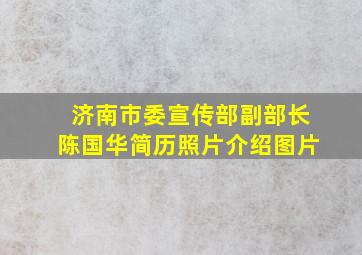 济南市委宣传部副部长陈国华简历照片介绍图片