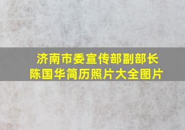 济南市委宣传部副部长陈国华简历照片大全图片